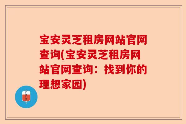 宝安灵芝租房网站官网查询(宝安灵芝租房网站官网查询:找到你的理想家园)-第1张图片-卓越灵芝孢子粉 宝安灵芝租房网站官网查询(宝安灵芝租房网站官网查询:找到你的理想家园)-第1张图片-卓越灵芝孢子粉
