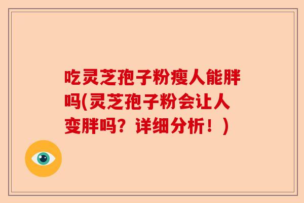 吃灵芝孢子粉瘦人能胖吗(灵芝孢子粉会让人变胖吗?详细分析!)-第1张图片-卓越灵芝孢子粉 吃灵芝孢子粉瘦人能胖吗(灵芝孢子粉会让人变胖吗?详细分析!)-第1张图片-卓越灵芝孢子粉