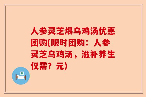 人参灵芝煨乌鸡汤优惠团购(限时团购:人参灵芝乌鸡汤,滋补养生仅需?元)-第1张图片-卓越灵芝孢子粉 人参灵芝煨乌鸡汤优惠团购(限时团购:人参灵芝乌鸡汤,滋补养生仅需?元)-第1张图片-卓越灵芝孢子粉
