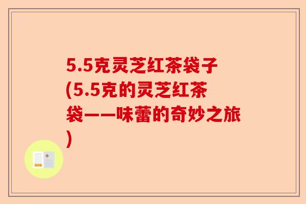 5.5克灵芝红茶袋子(5.5克的灵芝红茶袋——味蕾的奇妙之旅)-第1张图片-卓越灵芝孢子粉 5.5克灵芝红茶袋子(5.5克的灵芝红茶袋——味蕾的奇妙之旅)-第1张图片-卓越灵芝孢子粉