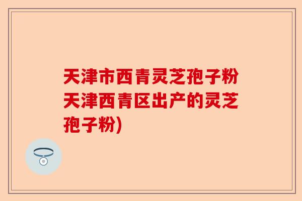 天津市西青灵芝孢子粉天津西青区出产的灵芝孢子粉)-第1张图片-卓越灵芝孢子粉 天津市西青灵芝孢子粉天津西青区出产的灵芝孢子粉)-第1张图片-卓越灵芝孢子粉