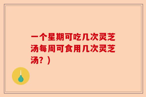 一个星期可吃几次灵芝汤每周可食用几次灵芝汤?)-第1张图片-卓越灵芝孢子粉 一个星期可吃几次灵芝汤每周可食用几次灵芝汤?)-第1张图片-卓越灵芝孢子粉