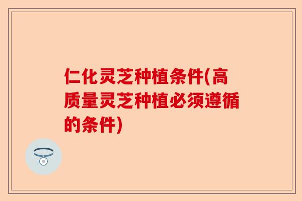 仁化灵芝种植条件(高质量灵芝种植必须遵循的条件)-第1张图片-卓越灵芝孢子粉 仁化灵芝种植条件(高质量灵芝种植必须遵循的条件)-第1张图片-卓越灵芝孢子粉