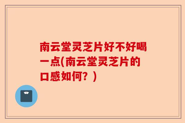 南云堂灵芝片好不好喝一点(南云堂灵芝片的口感如何?)-第1张图片-卓越灵芝孢子粉 南云堂灵芝片好不好喝一点(南云堂灵芝片的口感如何?)-第1张图片-卓越灵芝孢子粉