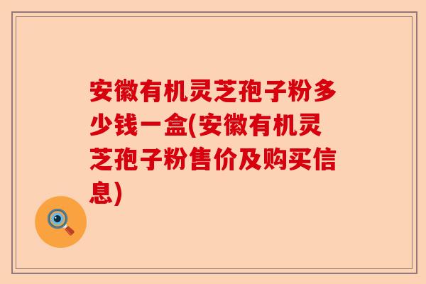 安徽有机灵芝孢子粉多少钱一盒(安徽有机灵芝孢子粉售价及购买信息)-第1张图片-卓越灵芝孢子粉