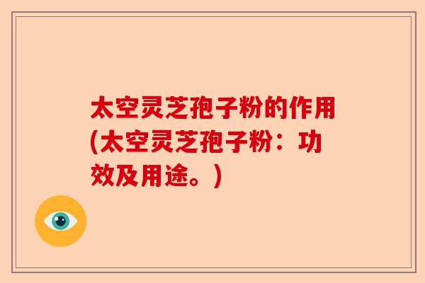 太空灵芝孢子粉的作用(太空灵芝孢子粉:功效及用途。)-第1张图片-卓越灵芝孢子粉 太空灵芝孢子粉的作用(太空灵芝孢子粉:功效及用途。)-第1张图片-卓越灵芝孢子粉