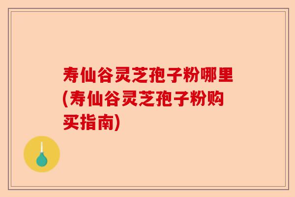 寿仙谷灵芝孢子粉哪里(寿仙谷灵芝孢子粉购买指南)-第1张图片-卓越灵芝孢子粉 寿仙谷灵芝孢子粉哪里(寿仙谷灵芝孢子粉购买指南)-第1张图片-卓越灵芝孢子粉