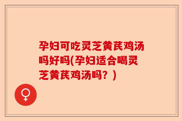孕妇可吃灵芝黄芪鸡汤吗好吗(孕妇适合喝灵芝黄芪鸡汤吗?)-第1张图片-卓越灵芝孢子粉 孕妇可吃灵芝黄芪鸡汤吗好吗(孕妇适合喝灵芝黄芪鸡汤吗?)-第1张图片-卓越灵芝孢子粉