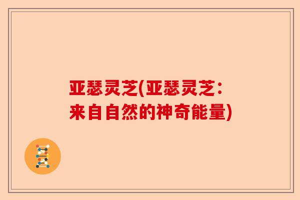 亚瑟灵芝(亚瑟灵芝:来自自然的神奇能量)-第1张图片-卓越灵芝孢子粉 亚瑟灵芝(亚瑟灵芝:来自自然的神奇能量)-第1张图片-卓越灵芝孢子粉