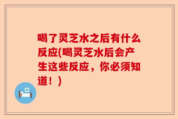 喝了灵芝水之后有什么反应(喝灵芝水后会产生这些反应,你必须知道!)-第1张图片-卓越灵芝孢子粉 喝了灵芝水之后有什么反应(喝灵芝水后会产生这些反应,你必须知道!)-第1张图片-卓越灵芝孢子粉