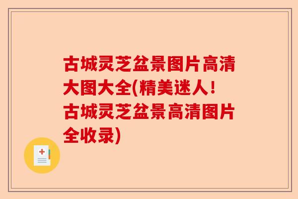 古城灵芝盆景图片高清大图大全(精美迷人！古城灵芝盆景高清图片全收录)-第1张图片-卓越灵芝孢子粉