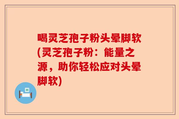 喝灵芝孢子粉头晕脚软(灵芝孢子粉:能量之源,助你轻松应对头晕脚软)-第1张图片-卓越灵芝孢子粉 喝灵芝孢子粉头晕脚软(灵芝孢子粉:能量之源,助你轻松应对头晕脚软)-第1张图片-卓越灵芝孢子粉