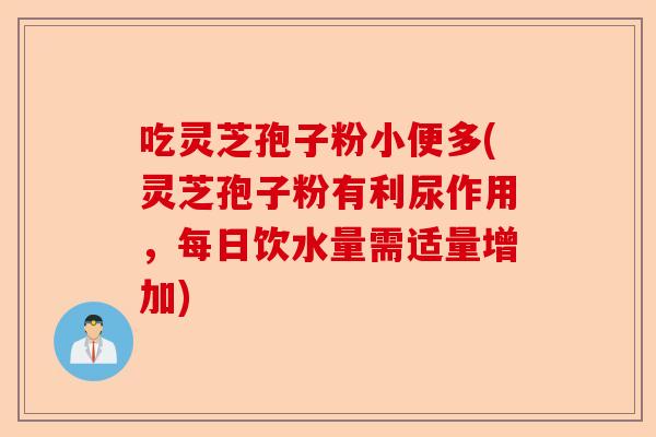 吃灵芝孢子粉小便多(灵芝孢子粉有利尿作用,每日饮水量需适量增加)-第1张图片-卓越灵芝孢子粉 吃灵芝孢子粉小便多(灵芝孢子粉有利尿作用,每日饮水量需适量增加)-第1张图片-卓越灵芝孢子粉