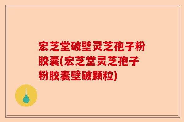宏芝堂破壁灵芝孢子粉胶囊(宏芝堂灵芝孢子粉胶囊壁破颗粒)-第1张图片-卓越灵芝孢子粉 宏芝堂破壁灵芝孢子粉胶囊(宏芝堂灵芝孢子粉胶囊壁破颗粒)-第1张图片-卓越灵芝孢子粉