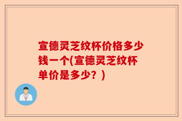 宣德灵芝纹杯价格多少钱一个(宣德灵芝纹杯单价是多少?)-第1张图片-卓越灵芝孢子粉 宣德灵芝纹杯价格多少钱一个(宣德灵芝纹杯单价是多少?)-第1张图片-卓越灵芝孢子粉