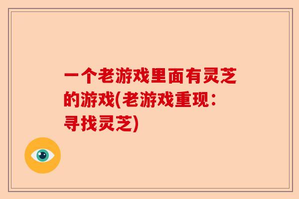 一个老游戏里面有灵芝的游戏(老游戏重现：寻找灵芝)-第1张图片-卓越灵芝孢子粉