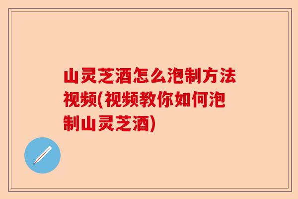 山灵芝酒怎么泡制方法视频(视频教你如何泡制山灵芝酒)-第1张图片-卓越灵芝孢子粉 山灵芝酒怎么泡制方法视频(视频教你如何泡制山灵芝酒)-第1张图片-卓越灵芝孢子粉