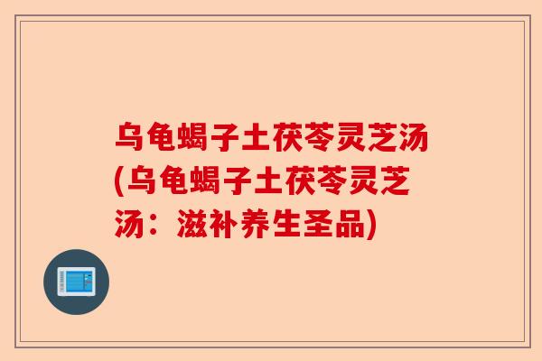 乌龟蝎子土茯苓灵芝汤(乌龟蝎子土茯苓灵芝汤:滋补养生圣品)-第1张图片-卓越灵芝孢子粉 乌龟蝎子土茯苓灵芝汤(乌龟蝎子土茯苓灵芝汤:滋补养生圣品)-第1张图片-卓越灵芝孢子粉