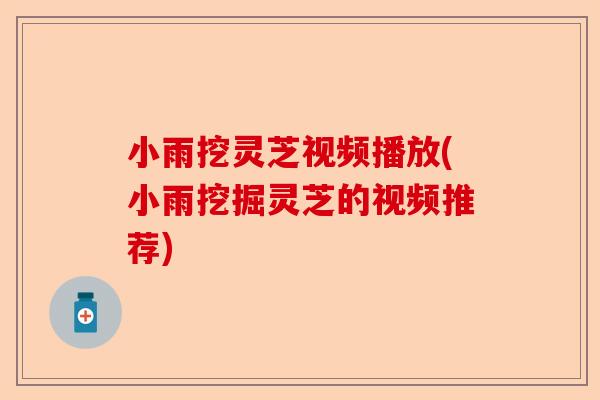 小雨挖灵芝视频播放(小雨挖掘灵芝的视频推荐)-第1张图片-卓越灵芝孢子粉 小雨挖灵芝视频播放(小雨挖掘灵芝的视频推荐)-第1张图片-卓越灵芝孢子粉