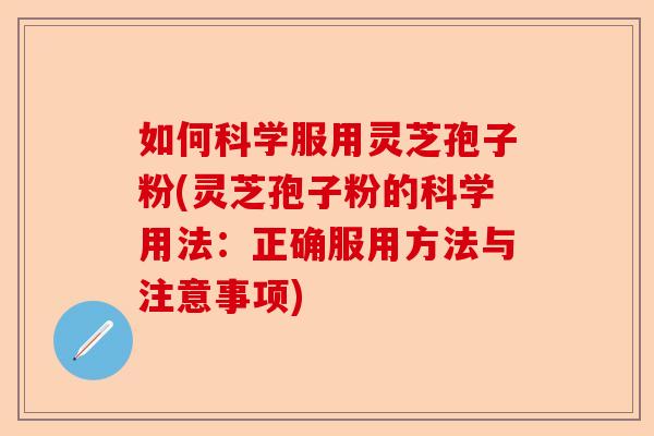 如何科学服用灵芝孢子粉(灵芝孢子粉的科学用法：正确服用方法与注意事项)-第1张图片-卓越灵芝孢子粉