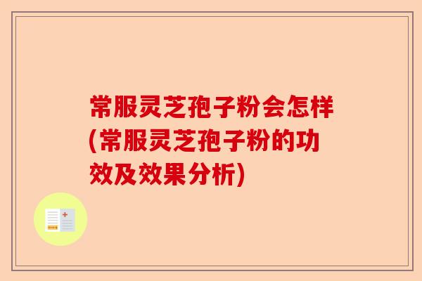 常服灵芝孢子粉会怎样(常服灵芝孢子粉的功效及效果分析)-第1张图片-卓越灵芝孢子粉 常服灵芝孢子粉会怎样(常服灵芝孢子粉的功效及效果分析)-第1张图片-卓越灵芝孢子粉