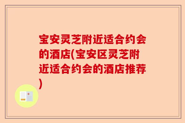 宝安灵芝附近适合约会的酒店(宝安区灵芝附近适合约会的酒店推荐)-第1张图片-卓越灵芝孢子粉