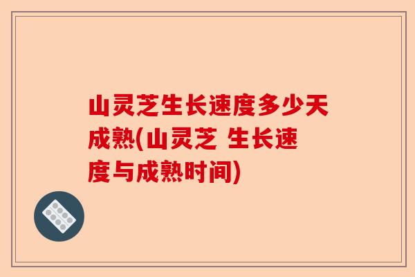山灵芝生长速度多少天成熟(山灵芝 生长速度与成熟时间)-第1张图片-卓越灵芝孢子粉 山灵芝生长速度多少天成熟(山灵芝 生长速度与成熟时间)-第1张图片-卓越灵芝孢子粉