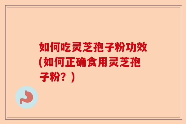 如何吃灵芝孢子粉功效(如何正确食用灵芝孢子粉?)-第1张图片-卓越灵芝孢子粉 如何吃灵芝孢子粉功效(如何正确食用灵芝孢子粉?)-第1张图片-卓越灵芝孢子粉