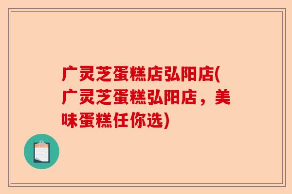 广灵芝蛋糕店弘阳店(广灵芝蛋糕弘阳店,美味蛋糕任你选)-第1张图片-卓越灵芝孢子粉 广灵芝蛋糕店弘阳店(广灵芝蛋糕弘阳店,美味蛋糕任你选)-第1张图片-卓越灵芝孢子粉