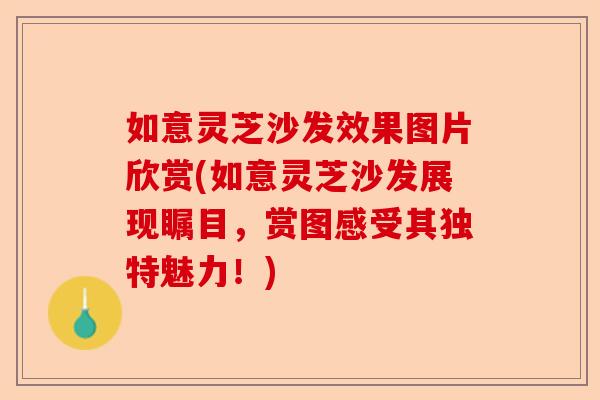 如意灵芝沙发效果图片欣赏(如意灵芝沙发展现瞩目，赏图感受其独特魅力！)-第1张图片-卓越灵芝孢子粉