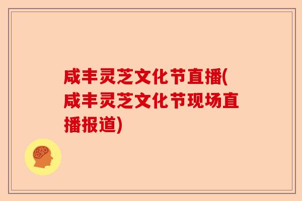 咸丰灵芝文化节直播(咸丰灵芝文化节现场直播报道)-第1张图片-卓越灵芝孢子粉