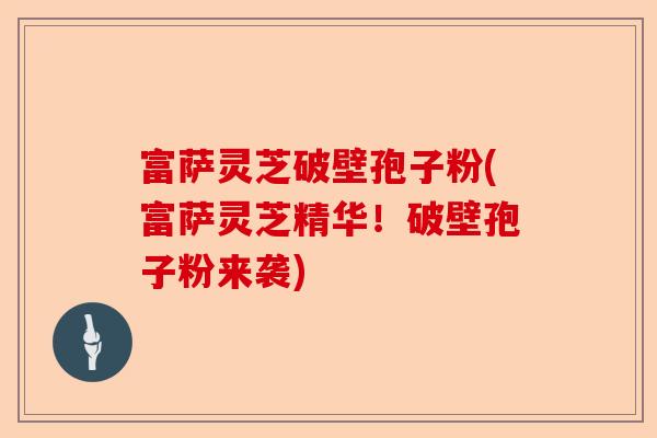 富萨灵芝破壁孢子粉(富萨灵芝精华!破壁孢子粉来袭)-第1张图片-卓越灵芝孢子粉 富萨灵芝破壁孢子粉(富萨灵芝精华!破壁孢子粉来袭)-第1张图片-卓越灵芝孢子粉