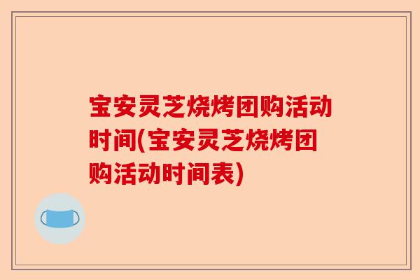 宝安灵芝烧烤团购活动时间(宝安灵芝烧烤团购活动时间表)-第1张图片-卓越灵芝孢子粉 宝安灵芝烧烤团购活动时间(宝安灵芝烧烤团购活动时间表)-第1张图片-卓越灵芝孢子粉