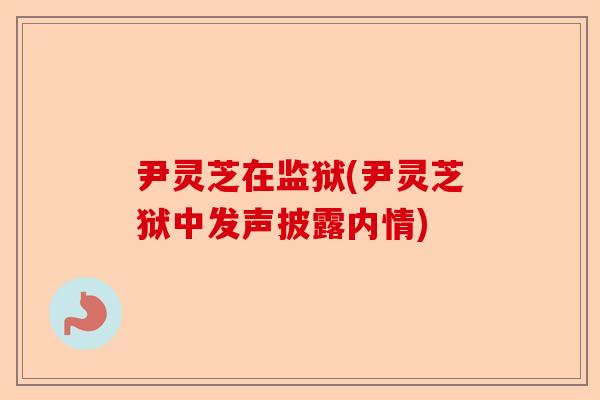 尹灵芝在监狱(尹灵芝狱中发声披露内情)-第1张图片-卓越灵芝孢子粉 尹灵芝在监狱(尹灵芝狱中发声披露内情)-第1张图片-卓越灵芝孢子粉