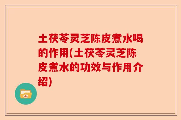 土茯苓灵芝陈皮煮水喝的作用(土茯苓灵芝陈皮煮水的功效与作用介绍)-第1张图片-卓越灵芝孢子粉 土茯苓灵芝陈皮煮水喝的作用(土茯苓灵芝陈皮煮水的功效与作用介绍)-第1张图片-卓越灵芝孢子粉