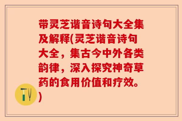 带灵芝谐音诗句大全集及解释(灵芝谐音诗句大全，集古今中外各类韵律，深入探究神奇草药的食用价值和疗效。)-第1张图片-卓越灵芝孢子粉