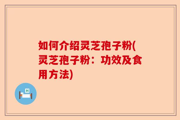 如何介绍灵芝孢子粉(灵芝孢子粉：功效及食用方法)-第1张图片-卓越灵芝孢子粉