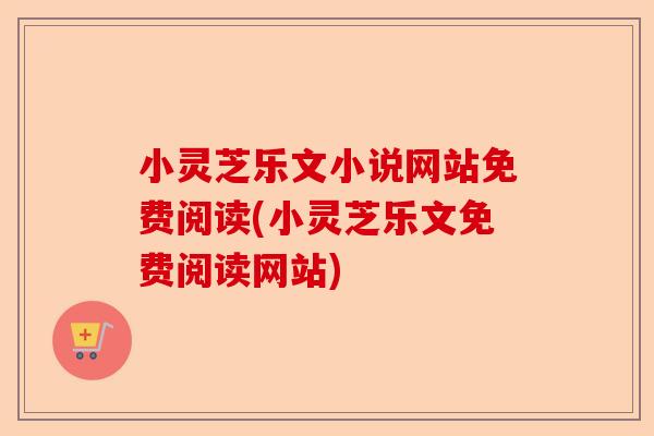 小灵芝乐文小说网站免费阅读(小灵芝乐文免费阅读网站)-第1张图片-卓越灵芝孢子粉