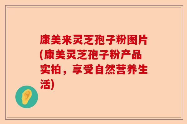 康美来灵芝孢子粉图片(康美灵芝孢子粉产品实拍,享受自然营养生活)-第1张图片-卓越灵芝孢子粉 康美来灵芝孢子粉图片(康美灵芝孢子粉产品实拍,享受自然营养生活)-第1张图片-卓越灵芝孢子粉