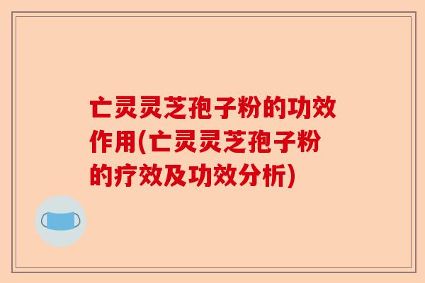 亡灵灵芝孢子粉的功效作用(亡灵灵芝孢子粉的疗效及功效分析)-第1张图片-卓越灵芝孢子粉