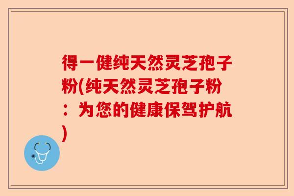 得一健纯天然灵芝孢子粉(纯天然灵芝孢子粉:为您的健康保驾护航)-第1张图片-卓越灵芝孢子粉 得一健纯天然灵芝孢子粉(纯天然灵芝孢子粉:为您的健康保驾护航)-第1张图片-卓越灵芝孢子粉