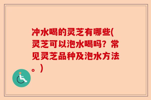冲水喝的灵芝有哪些(灵芝可以泡水喝吗?常见灵芝品种及泡水方法。)-第1张图片-卓越灵芝孢子粉 冲水喝的灵芝有哪些(灵芝可以泡水喝吗?常见灵芝品种及泡水方法。)-第1张图片-卓越灵芝孢子粉