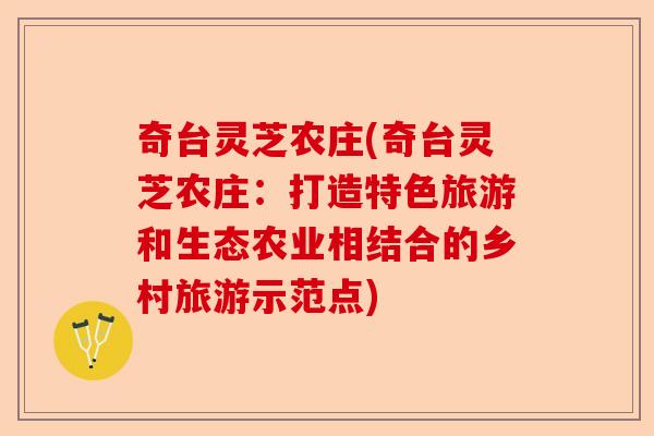奇台灵芝农庄(奇台灵芝农庄：打造特色旅游和生态农业相结合的乡村旅游示范点)-第1张图片-卓越灵芝孢子粉