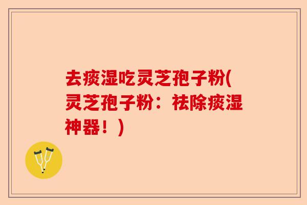 去痰湿吃灵芝孢子粉(灵芝孢子粉:祛除痰湿神器!)-第1张图片-卓越灵芝孢子粉 去痰湿吃灵芝孢子粉(灵芝孢子粉:祛除痰湿神器!)-第1张图片-卓越灵芝孢子粉
