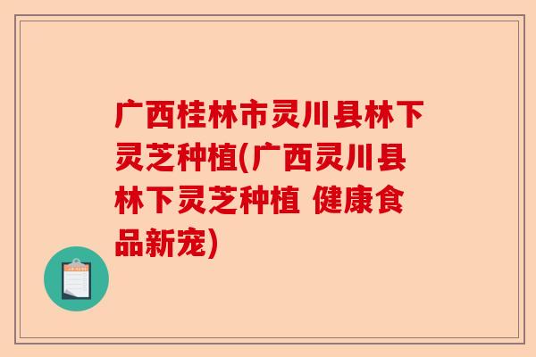广西桂林市灵川县林下灵芝种植(广西灵川县林下灵芝种植 健康食品新宠)-第1张图片-卓越灵芝孢子粉 广西桂林市灵川县林下灵芝种植(广西灵川县林下灵芝种植 健康食品新宠)-第1张图片-卓越灵芝孢子粉
