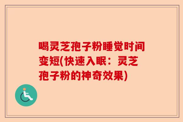 喝灵芝孢子粉睡觉时间变短(快速入眠：灵芝孢子粉的神奇效果)-第1张图片-卓越灵芝孢子粉
