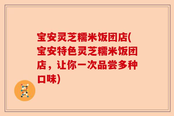 宝安灵芝糯米饭团店(宝安特色灵芝糯米饭团店,让你一次品尝多种口味)-第1张图片-卓越灵芝孢子粉 宝安灵芝糯米饭团店(宝安特色灵芝糯米饭团店,让你一次品尝多种口味)-第1张图片-卓越灵芝孢子粉