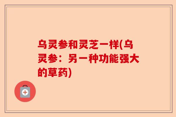 乌灵参和灵芝一样(乌灵参:另一种功能强大的草药)-第1张图片-卓越灵芝孢子粉 乌灵参和灵芝一样(乌灵参:另一种功能强大的草药)-第1张图片-卓越灵芝孢子粉