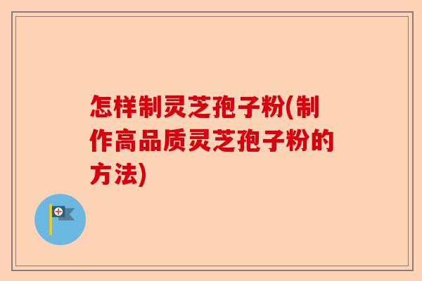怎样制灵芝孢子粉(制作高品质灵芝孢子粉的方法)-第1张图片-卓越灵芝孢子粉 怎样制灵芝孢子粉(制作高品质灵芝孢子粉的方法)-第1张图片-卓越灵芝孢子粉