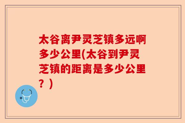 太谷离尹灵芝镇多远啊多少公里(太谷到尹灵芝镇的距离是多少公里？)-第1张图片-卓越灵芝孢子粉